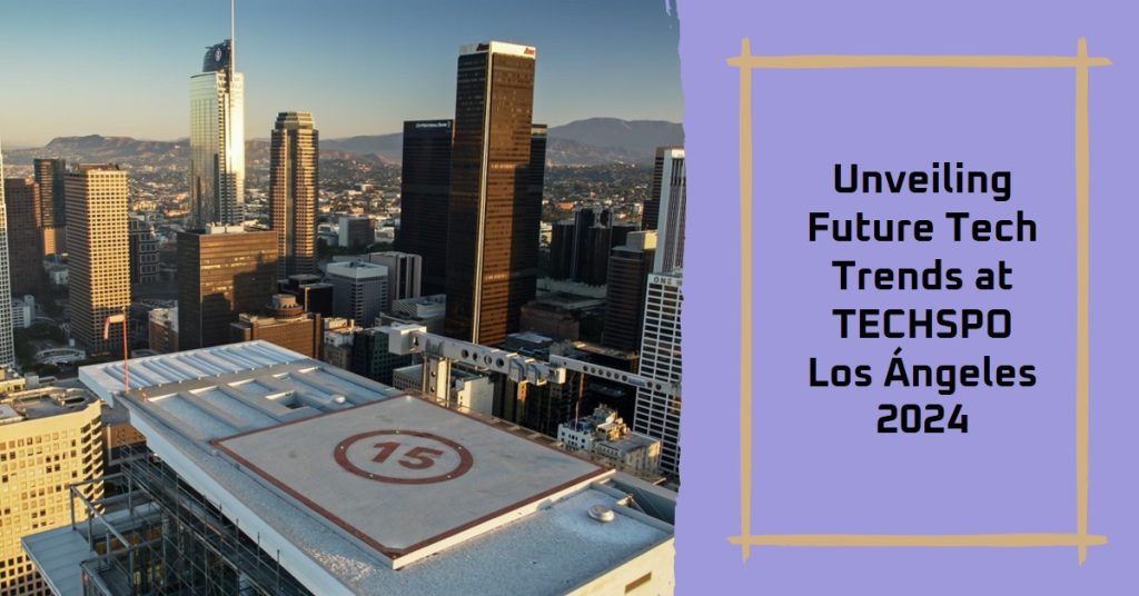 TECHSPO Los Ángeles 2024: La conferencia de tecnología más importante de la costa oeste