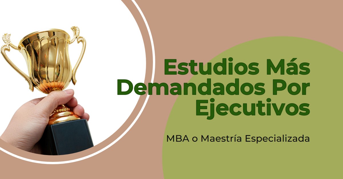 MBA o Maestría Especializada - Estudios más Demandados por Ejecutivos